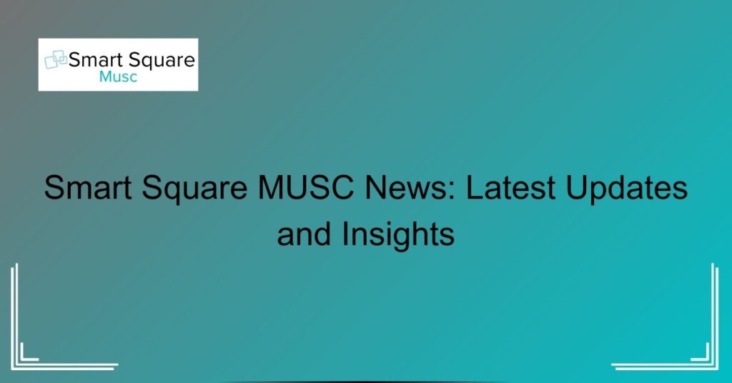 Smart Square MUSC News: Latest Updates and Insights