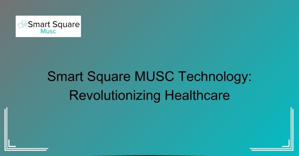 Smart Square MUSC Technology: Revolutionizing Healthcare